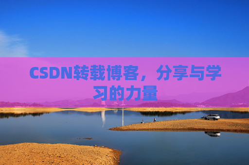 CSDN转载博客,分享与学习的力量 CSDN转载博客,分享与学习的力量