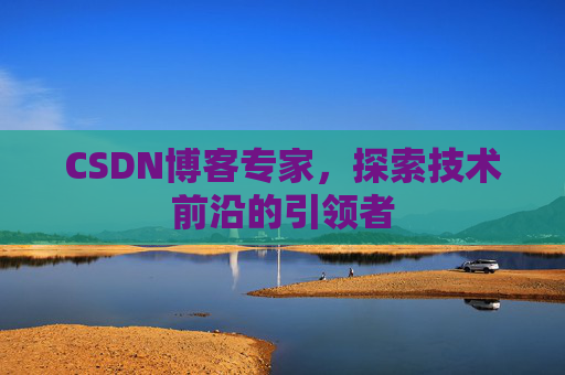 CSDN博客专家,探索技术前沿的引领者
