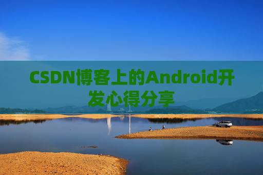 CSDN博客上的Android开发心得分享
